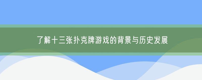 <strong>了解十三张扑克牌游戏的背景与历史发展</strong>